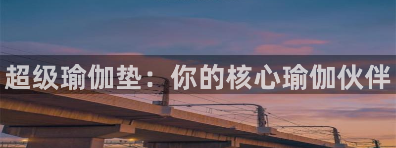风速体育官网下载注册:超级瑜伽垫:你的核心瑜伽伙伴