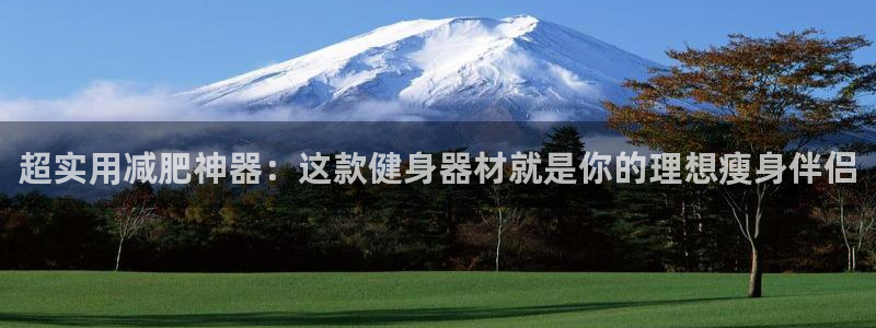 风速体育官方正版app官方:超实用减肥神器:这款健身器材就是